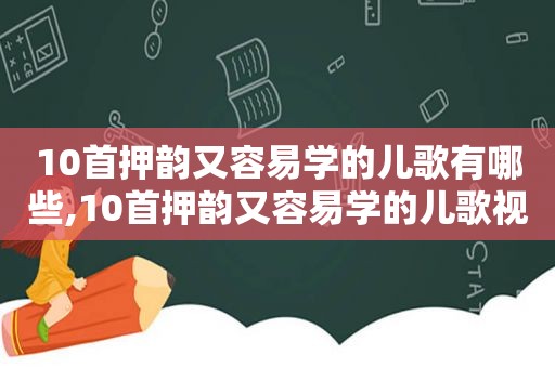 10首押韵又容易学的儿歌有哪些,10首押韵又容易学的儿歌视频