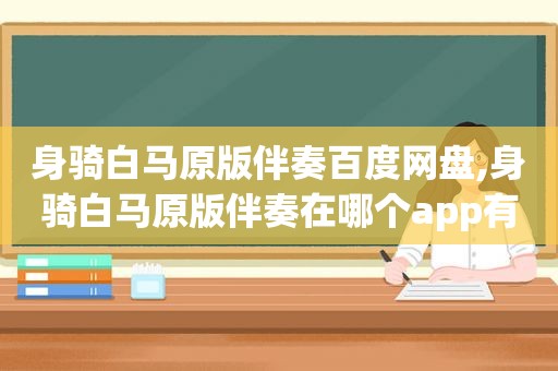 身骑白马原版伴奏百度网盘,身骑白马原版伴奏在哪个app有