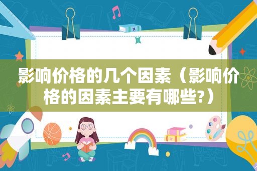 影响价格的几个因素（影响价格的因素主要有哪些?）