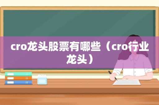 cro龙头股票有哪些（cro行业龙头）