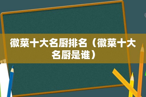 徽菜十大名厨排名（徽菜十大名厨是谁）