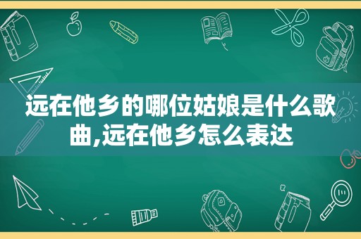 远在他乡的哪位姑娘是什么歌曲,远在他乡怎么表达