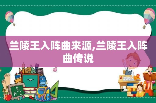 兰陵王入阵曲来源,兰陵王入阵曲传说