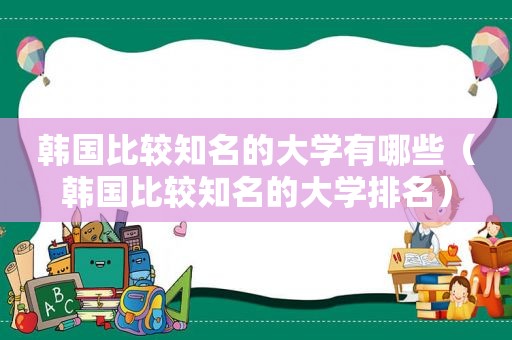 韩国比较知名的大学有哪些（韩国比较知名的大学排名）