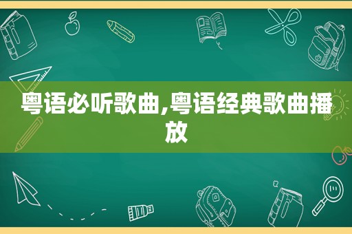 粤语必听歌曲,粤语经典歌曲播放