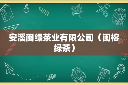 安溪闽绿茶业有限公司（闽榕绿茶）