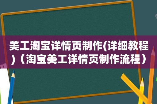美工淘宝详情页制作(详细教程)（淘宝美工详情页制作流程）