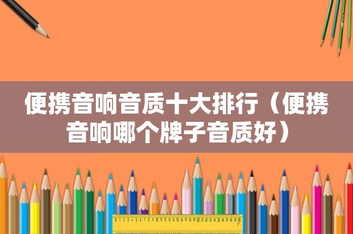 便携音响音质十大排行（便携音响哪个牌子音质好）