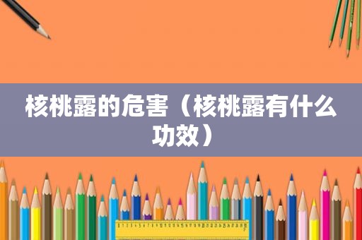 核桃露的危害（核桃露有什么功效）
