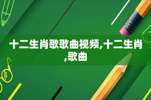 十二生肖歌歌曲视频,十二生肖,歌曲