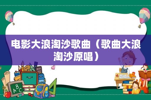 电影大浪淘沙歌曲（歌曲大浪淘沙原唱）