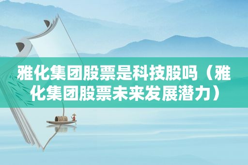 雅化集团股票是科技股吗（雅化集团股票未来发展潜力）
