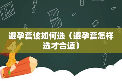 避孕套该如何选（避孕套怎样选才合适）
