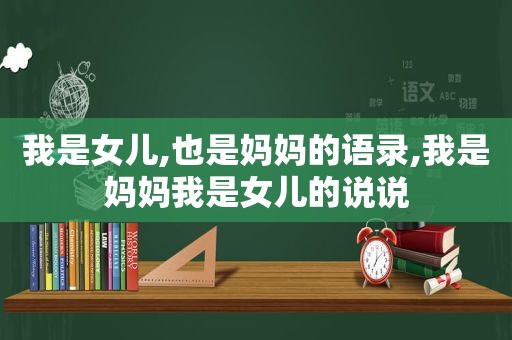 我是女儿,也是妈妈的语录,我是妈妈我是女儿的说说