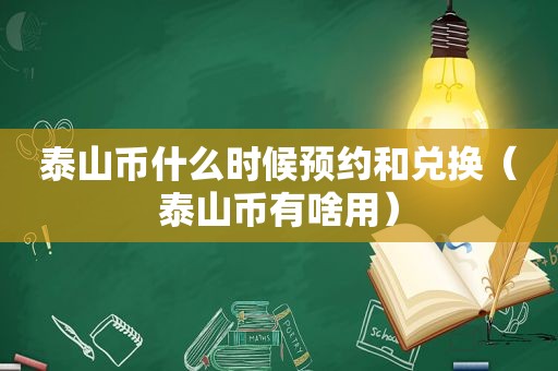 泰山币什么时候预约和兑换（泰山币有啥用）