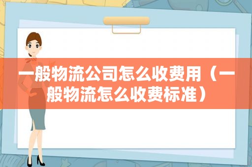 一般物流公司怎么收费用（一般物流怎么收费标准）
