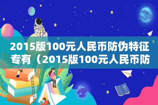 2015版100元人民币防伪特征 专有（2015版100元人民币防伪特征图片及价格）
