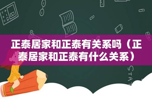 正泰居家和正泰有关系吗（正泰居家和正泰有什么关系）