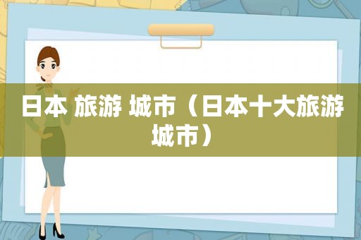 日本 旅游 城市（日本十大旅游城市）