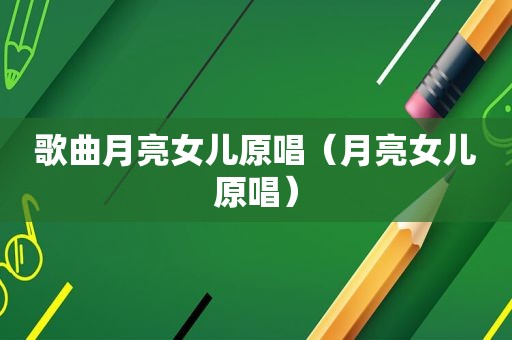 歌曲月亮女儿原唱（月亮女儿原唱）