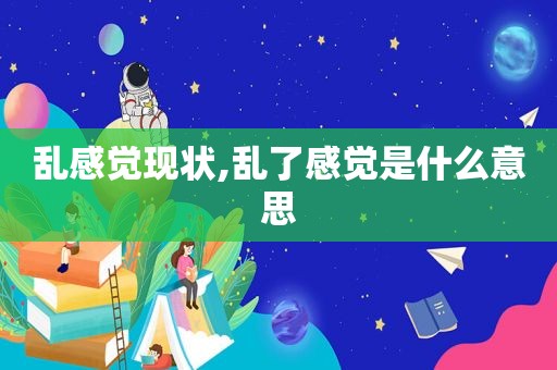 乱感觉现状,乱了感觉是什么意思