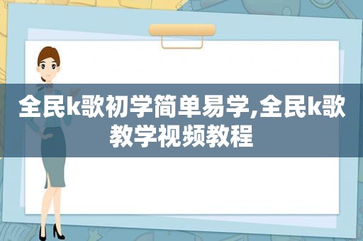 全民k歌初学简单易学,全民k歌教学视频教程