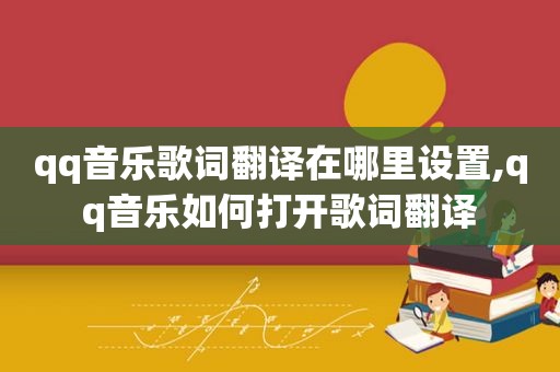 qq音乐歌词翻译在哪里设置,qq音乐如何打开歌词翻译
