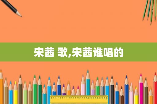 宋茜 歌,宋茜谁唱的