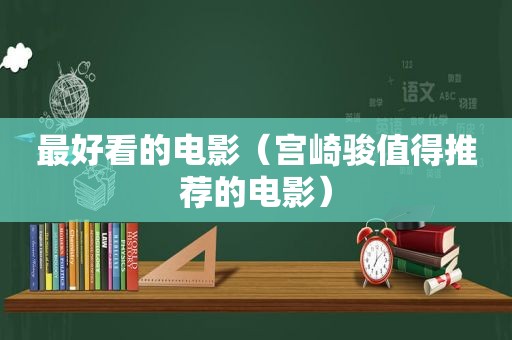 最好看的电影（宫崎骏值得推荐的电影）