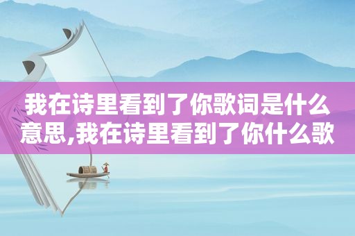我在诗里看到了你歌词是什么意思,我在诗里看到了你什么歌