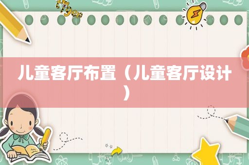 儿童客厅布置（儿童客厅设计）