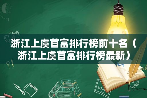 浙江上虞首富排行榜前十名（浙江上虞首富排行榜最新）