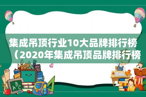集成吊顶行业10大品牌排行榜（2020年集成吊顶品牌排行榜前十名）