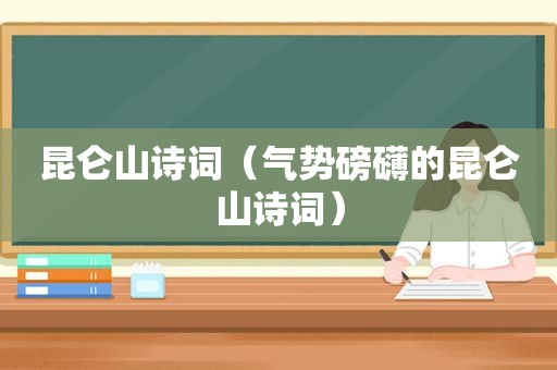 昆仑山诗词（气势磅礴的昆仑山诗词）