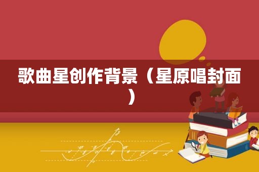 歌曲星创作背景（星原唱封面）