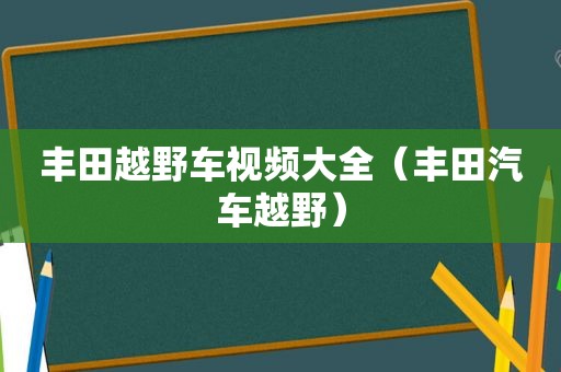 丰田越野车视频大全（丰田汽车越野）