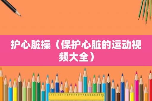 护心脏操（保护心脏的运动视频大全）