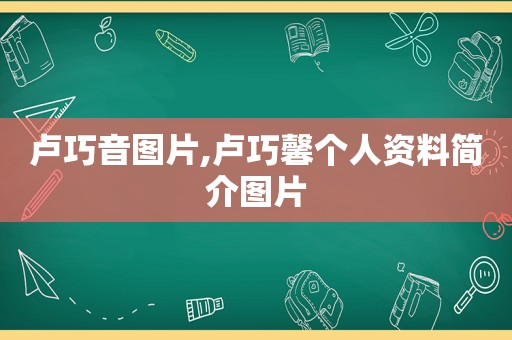 卢巧音图片,卢巧馨个人资料简介图片