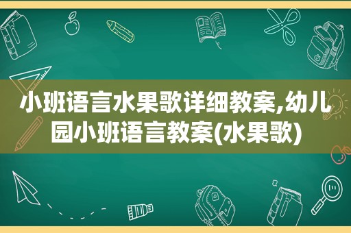 小班语言水果歌详细教案,幼儿园小班语言教案(水果歌)