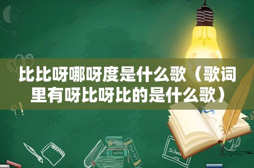 比比呀哪呀度是什么歌（歌词里有呀比呀比的是什么歌）