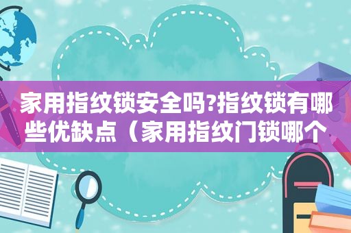 家用指纹锁安全吗?指纹锁有哪些优缺点（家用指纹门锁哪个品牌好）