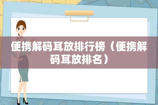 便携解码耳放排行榜（便携解码耳放排名）