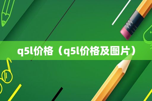 q5l价格（q5l价格及图片）