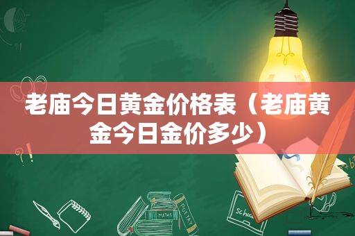 老庙今日黄金价格表（老庙黄金今日金价多少）