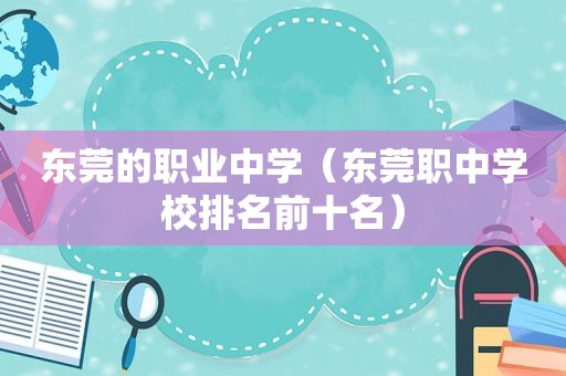 东莞的职业中学（东莞职中学校排名前十名）