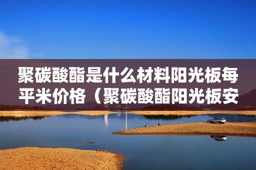 聚碳酸酯是什么材料阳光板每平米价格（聚碳酸酯阳光板安装方法）