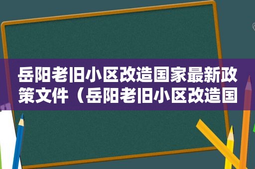 岳阳老旧小区改造国家最新政策文件（岳阳老旧小区改造国家最新政策解读）