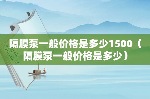 隔膜泵一般价格是多少1500（隔膜泵一般价格是多少）