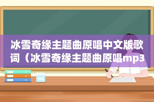 冰雪奇缘主题曲原唱中文版歌词（冰雪奇缘主题曲原唱mp3）