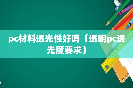 pc材料透光性好吗（透明pc透光度要求）